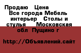 Продаю › Цена ­ 500 000 - Все города Мебель, интерьер » Столы и стулья   . Московская обл.,Пущино г.